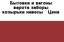 Бытовки и вагоны варота заборы козырьки навесы › Цена ­ 100 - Омская обл., Омск г. Строительство и ремонт » Услуги   